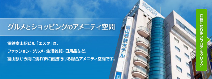 電鉄富山駅ビル「エスタ」は、ファッション・グルメ・生活雑貨・日用品など、富山駅から雨に濡れず直接行ける総合アメニティ空間です。